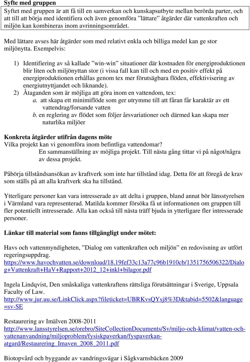 Exempelvis: 1) Identifiering av så kallade win-win situationer där kostnaden för energiproduktionen blir liten och miljönyttan stor (i vissa fall kan till och med en positiv effekt på