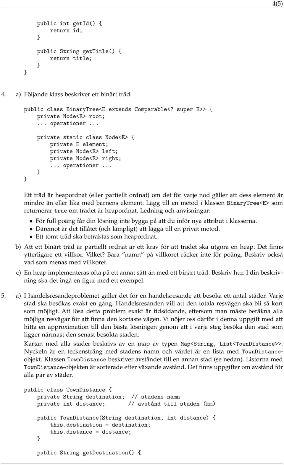 Lägg till en metod i klassen BinaryTree<E> som returnerar true om trädet är heapordnat. Ledning och anvisningar: För full poäng får din lösning inte bygga på att du inför nya attribut i klasserna.