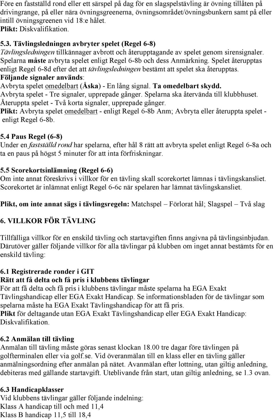 Spelarna måste avbryta spelet enligt Regel 6-8b och dess Anmärkning. Spelet återupptas enligt Regel 6-8d efter det att tävlingsledningen bestämt att spelet ska återupptas.