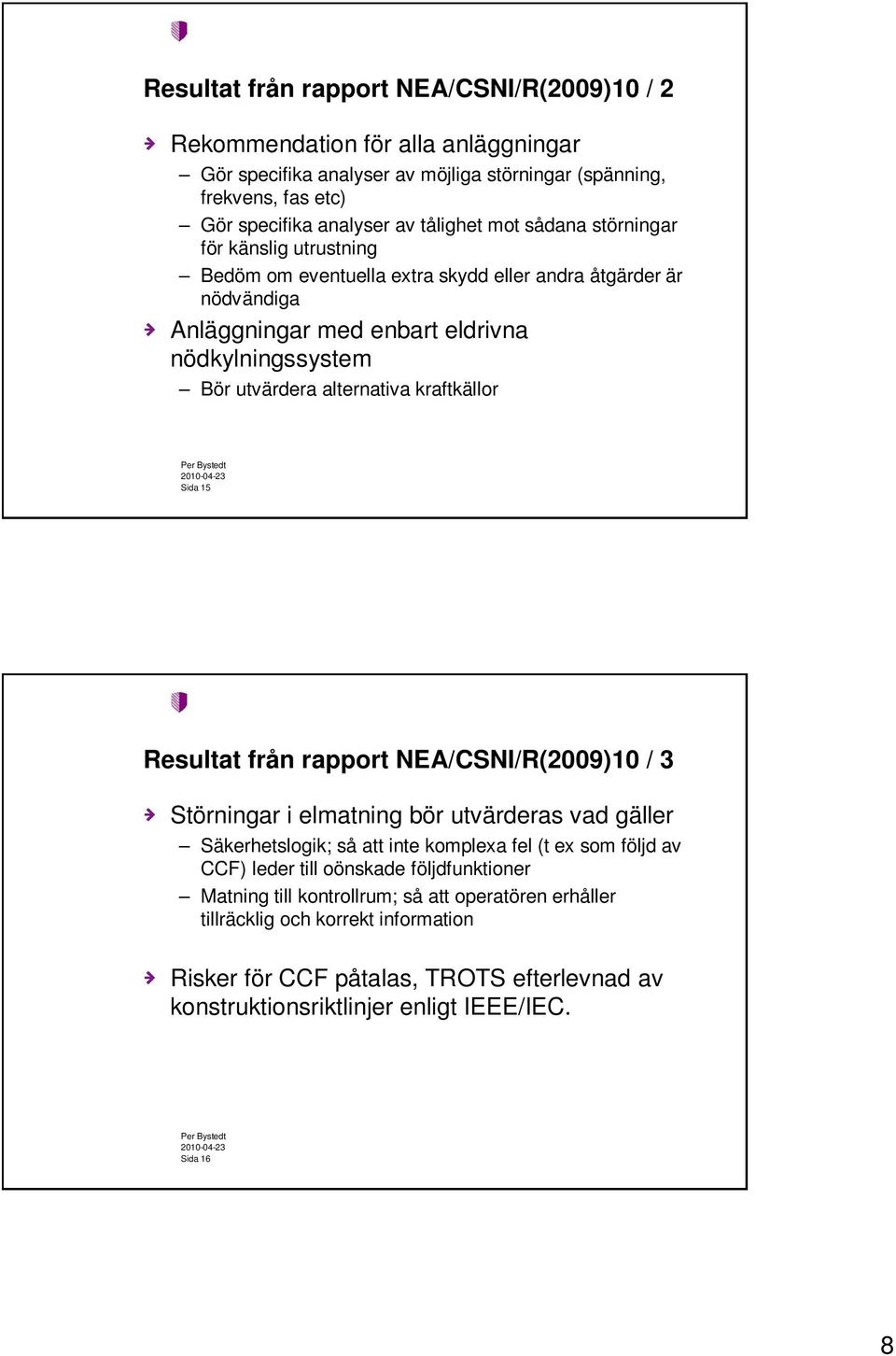 kraftkällor Sida 15 Resultat från rapport NEA/CSNI/R(2009)10 / 3 Störningar i elmatning bör utvärderas vad gäller Säkerhetslogik; så att inte komplexa fel (t ex som följd av CCF) leder till