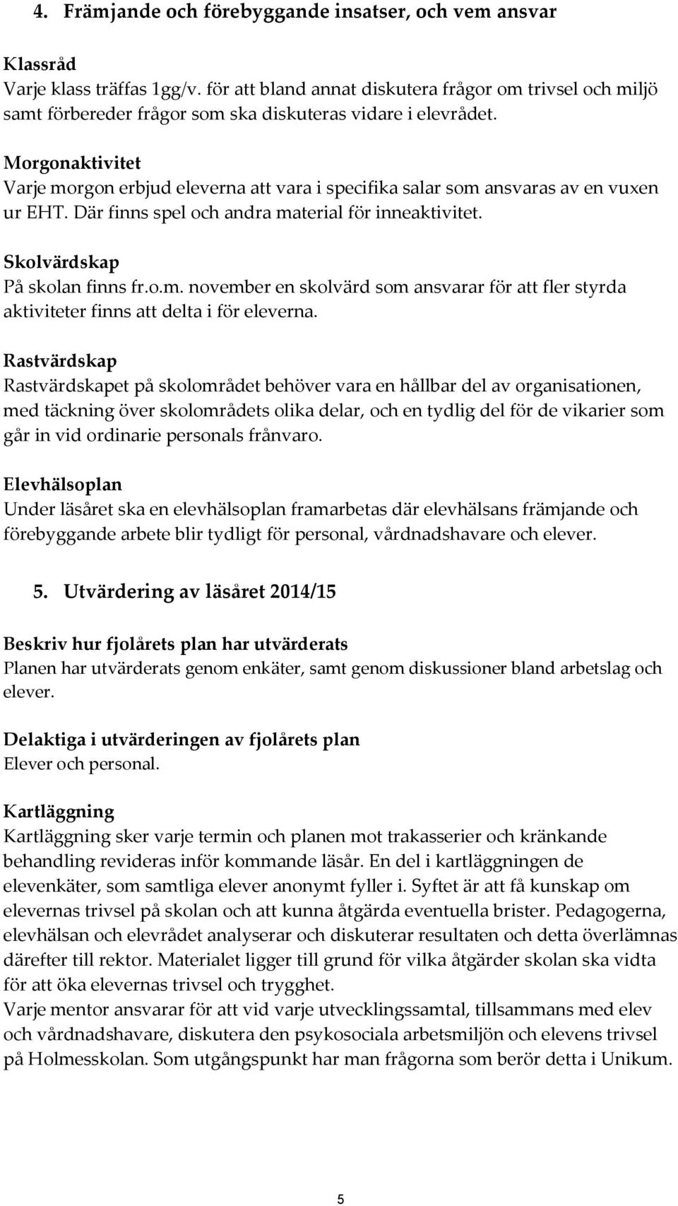 Morgonaktivitet Varje morgon erbjud eleverna att vara i specifika salar som ansvaras av en vuxen ur EHT. Där finns spel och andra material för inneaktivitet. Skolvärdskap På skolan finns fr.o.m. november en skolvärd som ansvarar för att fler styrda aktiviteter finns att delta i för eleverna.