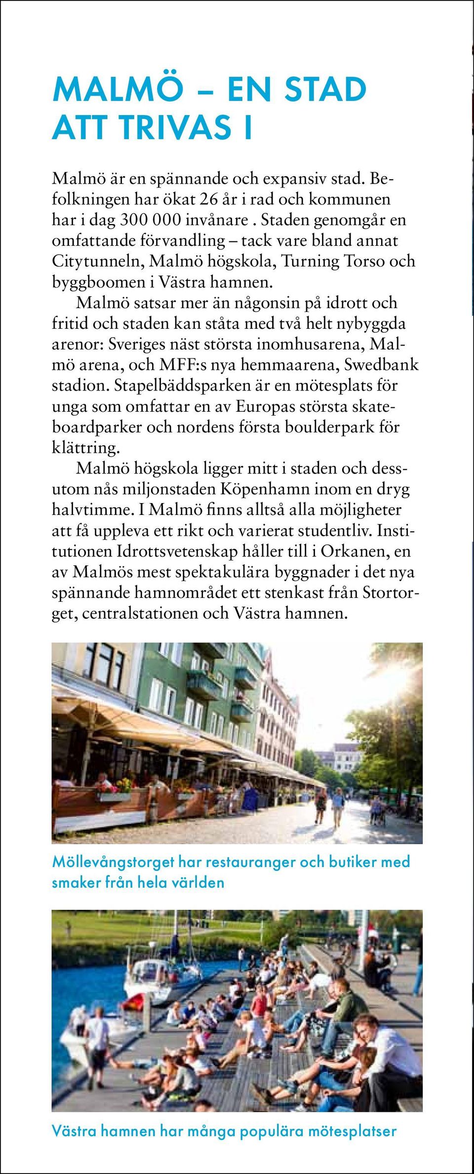 Malmö satsar mer än någonsin på idrott och fritid och staden kan ståta med två helt nybyggda arenor: Sveriges näst största inomhusarena, Malmö arena, och MFF:s nya hemmaarena, Swedbank stadion.