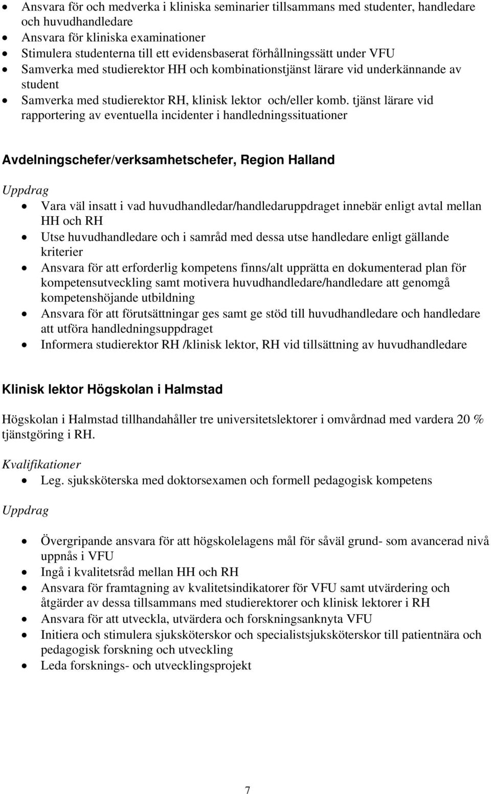 tjänst lärare vid rapportering av eventuella incidenter i handledningssituationer Avdelningschefer/verksamhetschefer, Region Halland Vara väl insatt i vad huvudhandledar/handledaruppdraget innebär