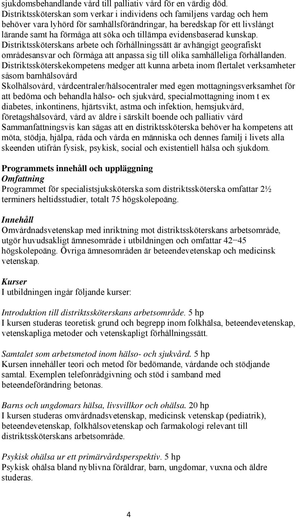 evidensbaserad kunskap. Distriktssköterskans arbete och förhållningssätt är avhängigt geografiskt områdesansvar och förmåga att anpassa sig till olika samhälleliga förhållanden.