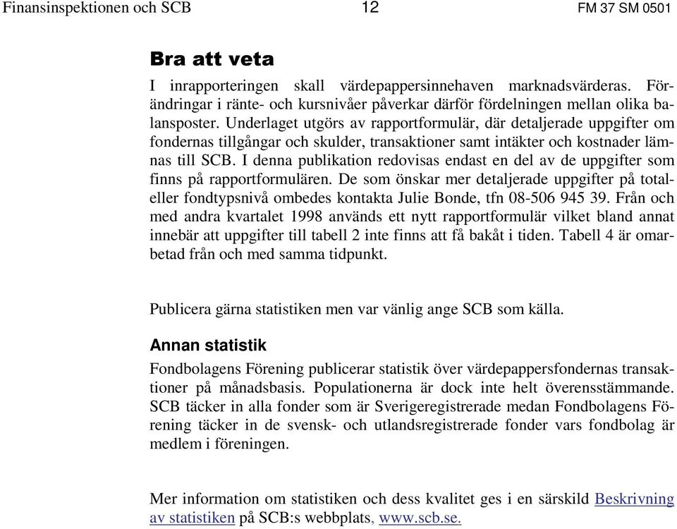 Underlaget utgörs av rapportformulär, där detaljerade uppgifter om fondernas tillgångar och skulder, transaktioner samt intäkter och kostnader lämnas till SCB.