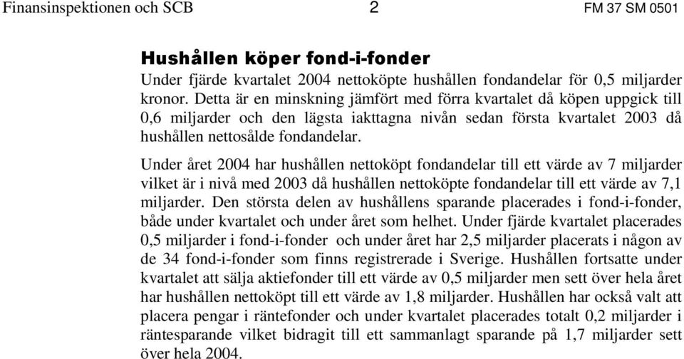 Under året 2004 har hushållen nettoköpt fondandelar till ett värde av 7 miljarder vilket är i nivå med 2003 då hushållen nettoköpte fondandelar till ett värde av 7,1 miljarder.