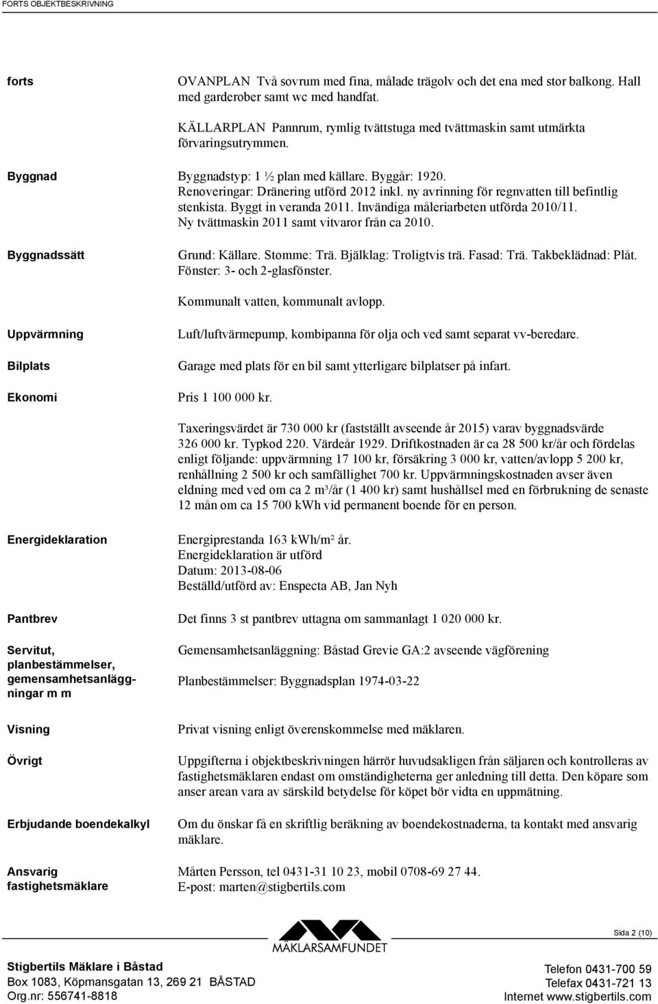 ny avrinning för regnvatten till befintlig stenkista. Byggt in veranda 2011. Invändiga måleriarbeten utförda 2010/11. Ny tvättmaskin 2011 samt vitvaror från ca 2010. Byggnadssätt Grund: Källare.