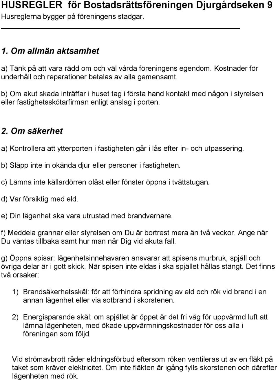 b) Om akut skada inträffar i huset tag i första hand kontakt med någon i styrelsen eller fastighetsskötarfirman enligt anslag i porten. 2.