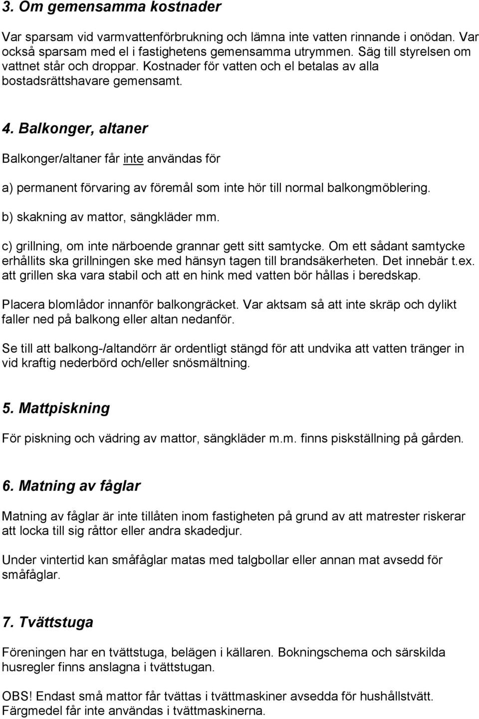 Balkonger, altaner Balkonger/altaner får inte användas för a) permanent förvaring av föremål som inte hör till normal balkongmöblering. b) skakning av mattor, sängkläder mm.