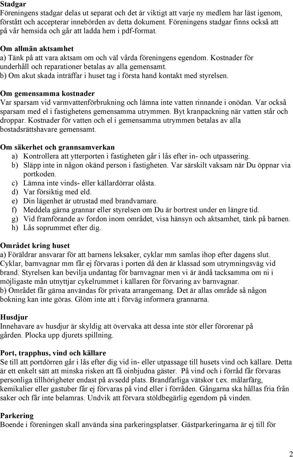 Kostnader för underhåll och reparationer betalas av alla gemensamt. b) Om akut skada inträffar i huset tag i första hand kontakt med styrelsen.