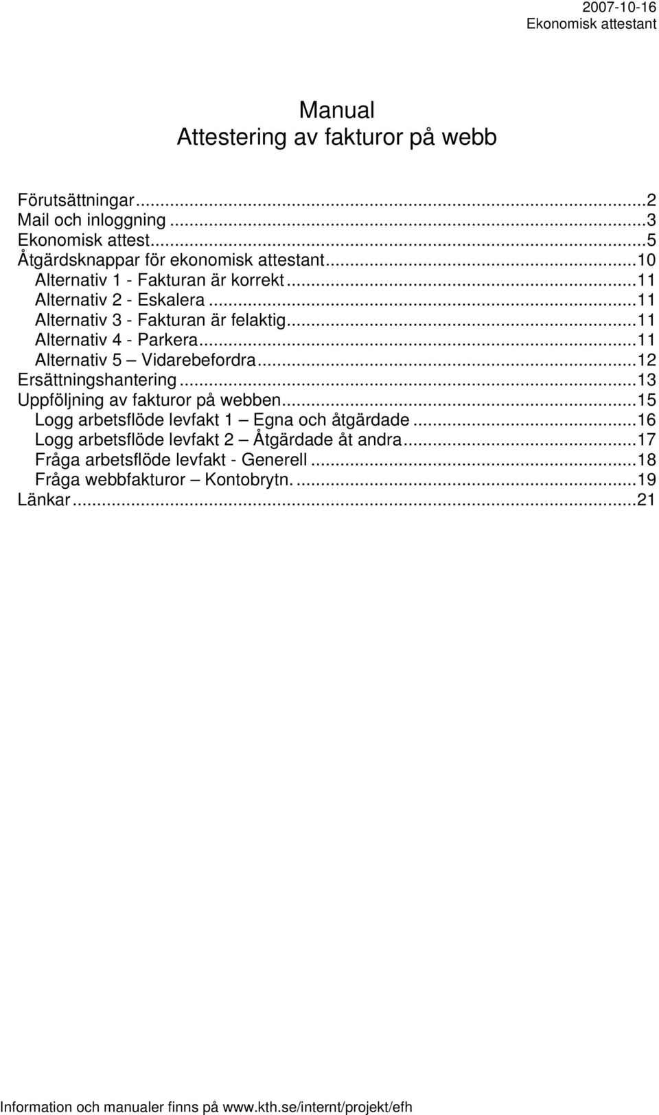 ..11 Alternativ 5 Vidarebefordra...12 Ersättningshantering...13 Uppföljning av fakturor på webben...15 Logg arbetsflöde levfakt 1 Egna och åtgärdade.