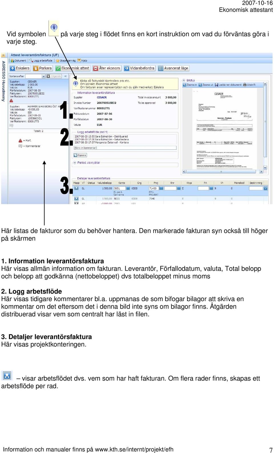 Leverantör, Förfallodatum, valuta, Total belopp och belopp att godkänna (nettobeloppet) dvs totalbeloppet minus moms 2. Logg arbetsflöde Här visas tidigare kommentarer bl.a. uppmanas de som bifogar bilagor att skriva en kommentar om det eftersom det i denna bild inte syns om bilagor finns.