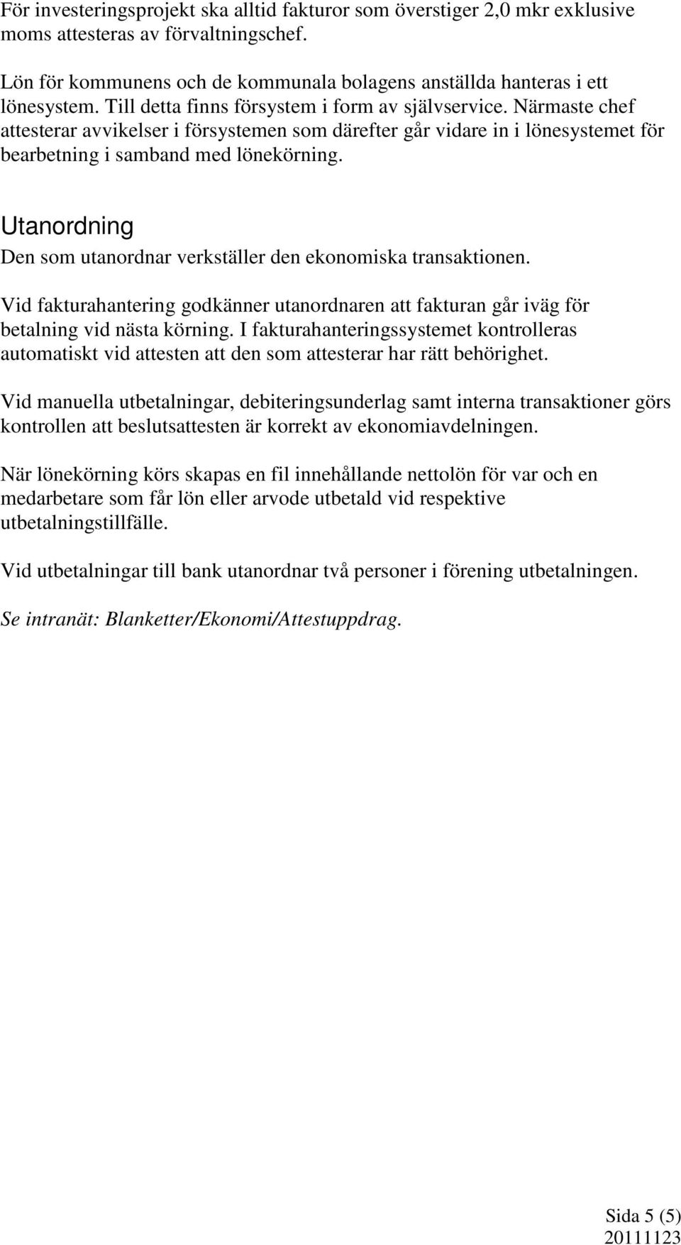 Utanordning Den som utanordnar verkställer den ekonomiska transaktionen. Vid fakturahantering godkänner utanordnaren att fakturan går iväg för betalning vid nästa körning.