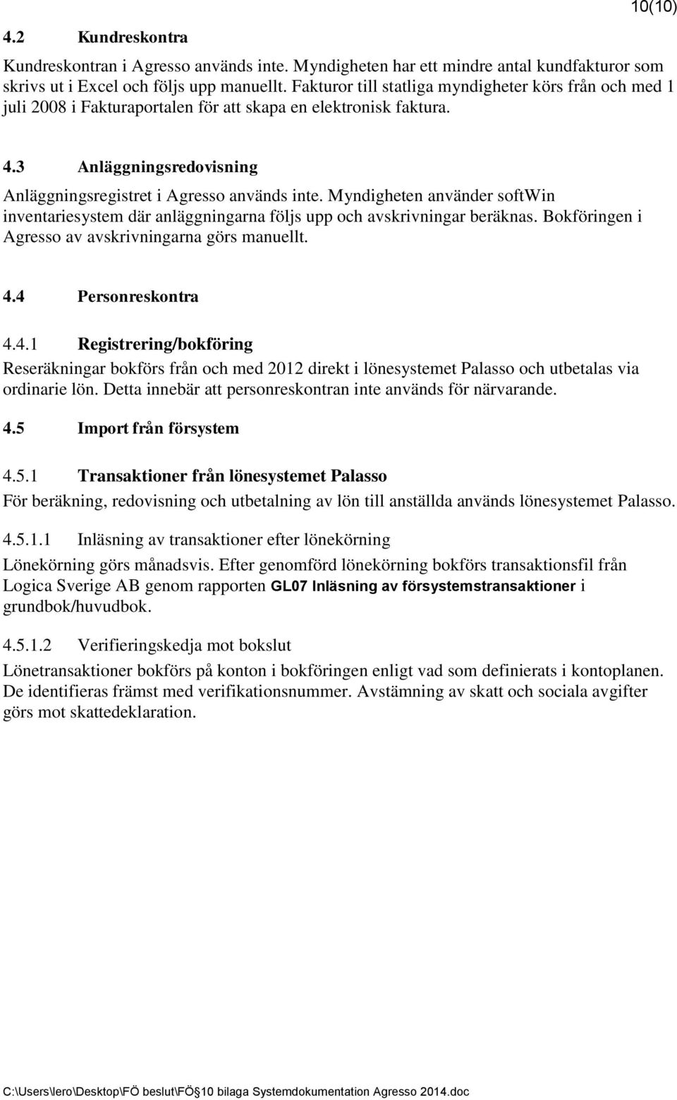 Myndigheten använder softwin inventariesystem där anläggningarna följs upp och avskrivningar beräknas. Bokföringen i Agresso av avskrivningarna görs manuellt. 4.