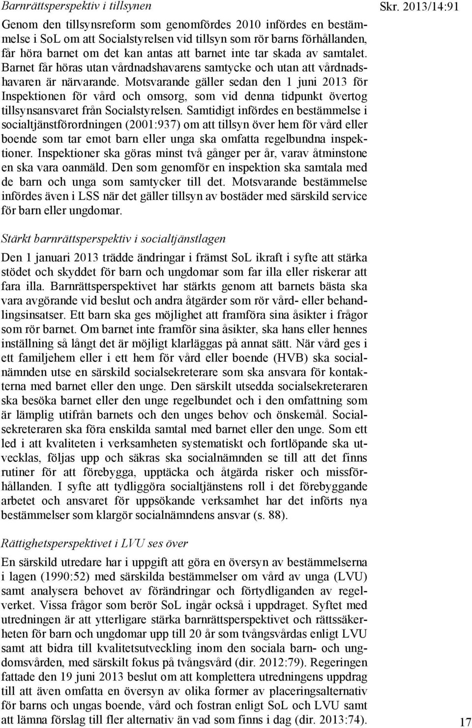 Motsvarande gäller sedan den 1 juni 2013 för Inspektionen för vård och omsorg, som vid denna tidpunkt övertog tillsynsansvaret från Socialstyrelsen.