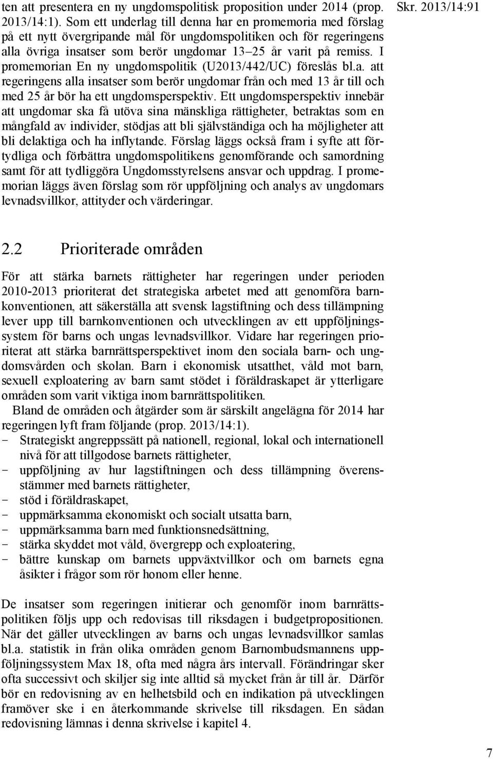 I promemorian En ny ungdomspolitik (U2013/442/UC) föreslås bl.a. att regeringens alla insatser som berör ungdomar från och med 13 år till och med 25 år bör ha ett ungdomsperspektiv.