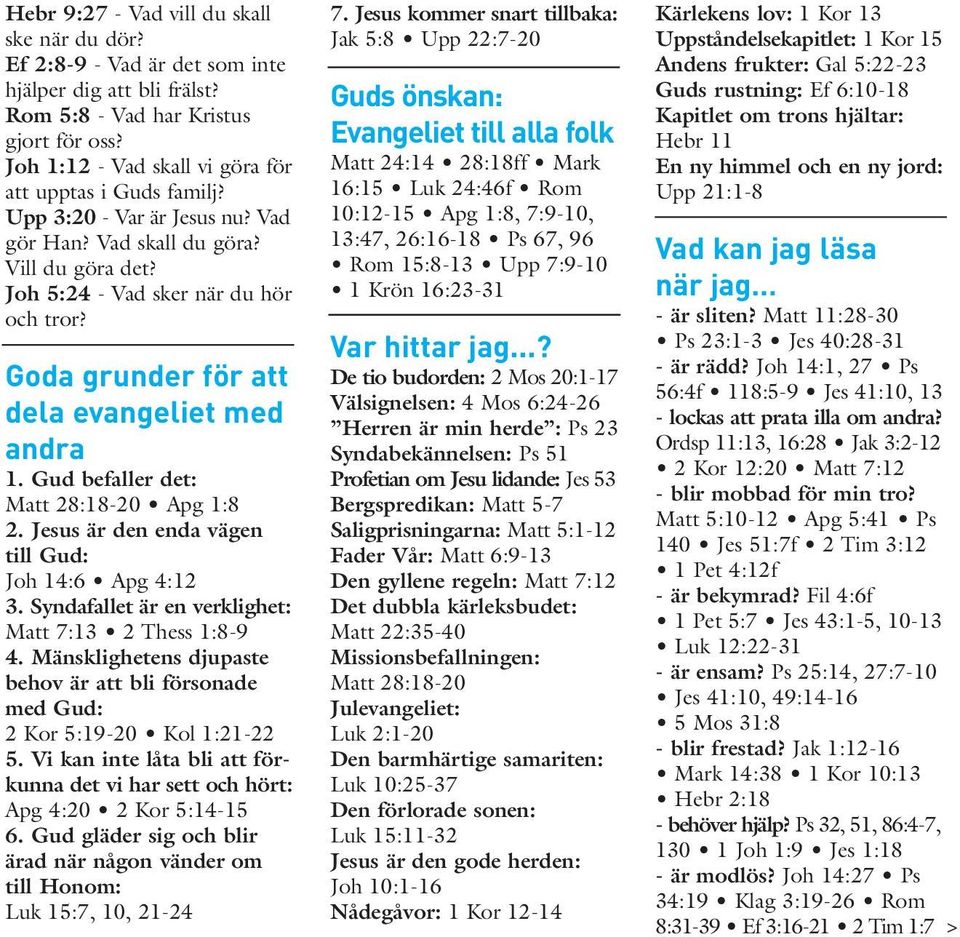 Goda grunder för att dela evangeliet med andra 1. Gud befaller det: Matt 28:- Apg 1:8 2. Jesus är den enda vägen till Gud: Joh :6 Apg 4: 3. Syndafallet är en verklighet: Matt 7: 2 Thess 1:8-9 4.