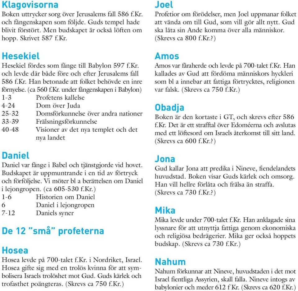 -32 Domsförkunnelse över andra nationer 33-39 Frälsningsförkunnelse 40-48 Visioner av det nya templet och det nya landet Daniel Daniel var fånge i Babel och tjänstgjorde vid hovet.