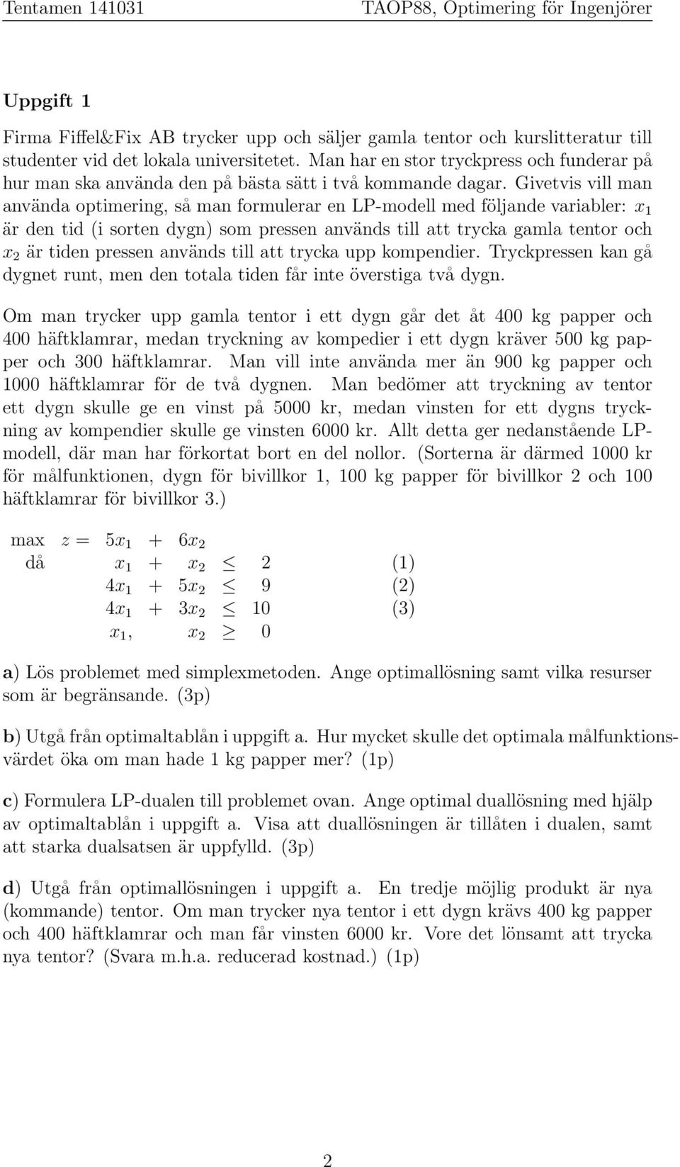 Givetvis vill man använda optimering, så man formulerar en LP-modell med följande variabler: x är den tid (i sorten dygn) som pressen används till att trycka gamla tentor och x 2 är tiden pressen