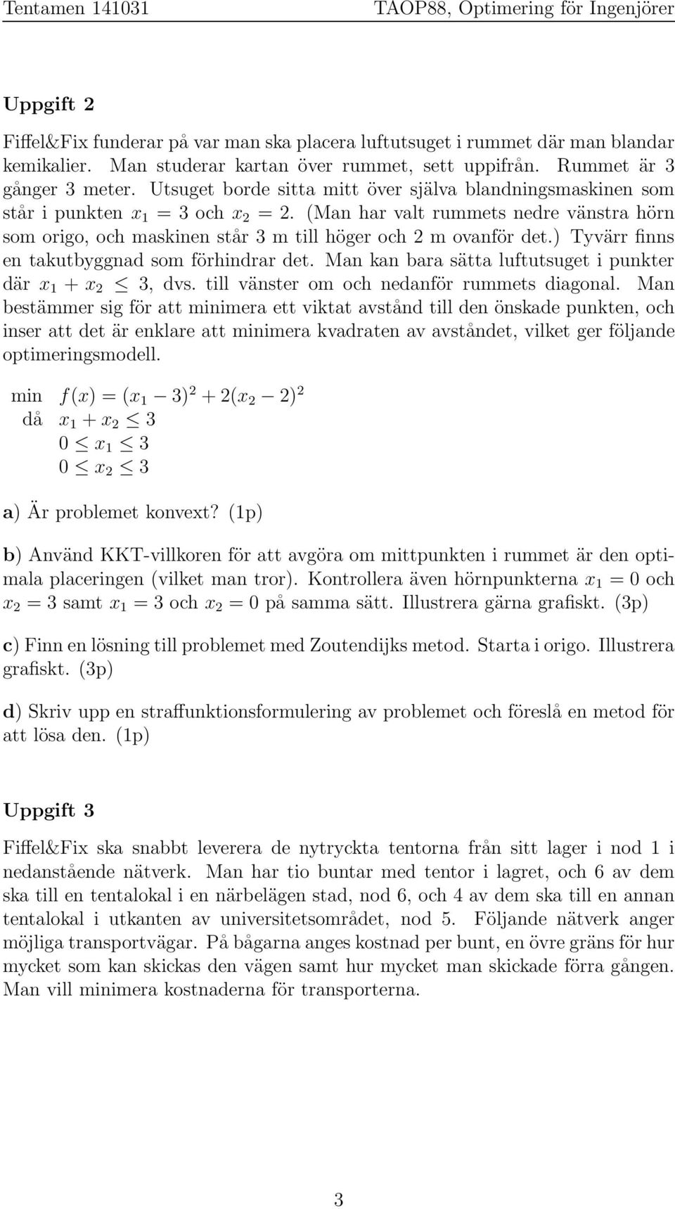 ) Tyvärr finns en takutbyggnad som förhindrar det. Man kan bara sätta luftutsuget i punkter där x + x 2, dvs. till vänster om och nedanför rummets diagonal.