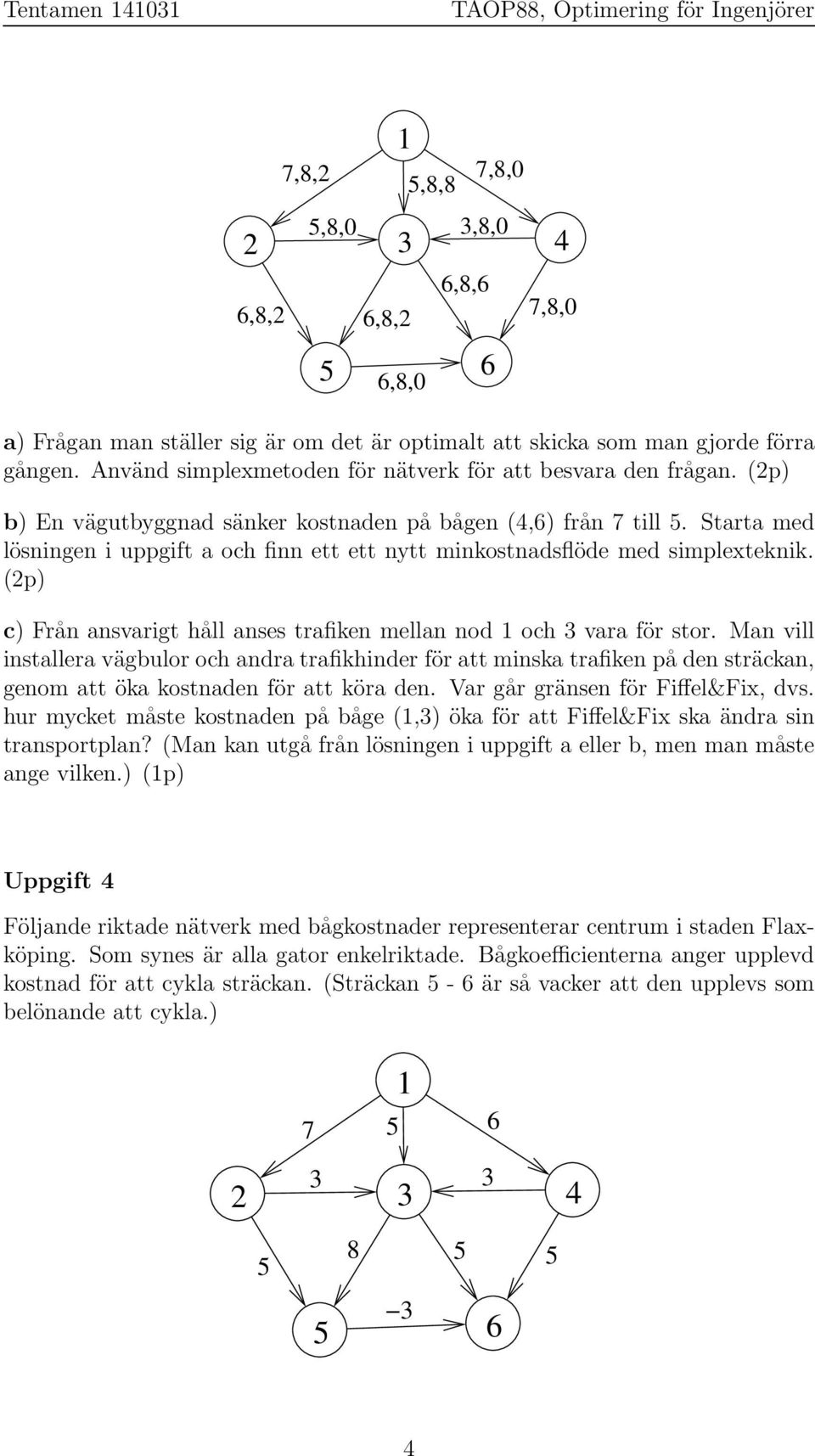 Starta med lösningen i uppgift a och finn ett ett nytt minkostnadsflöde med simplexteknik. (2p) c) Från ansvarigt håll anses trafiken mellan nod och vara för stor.