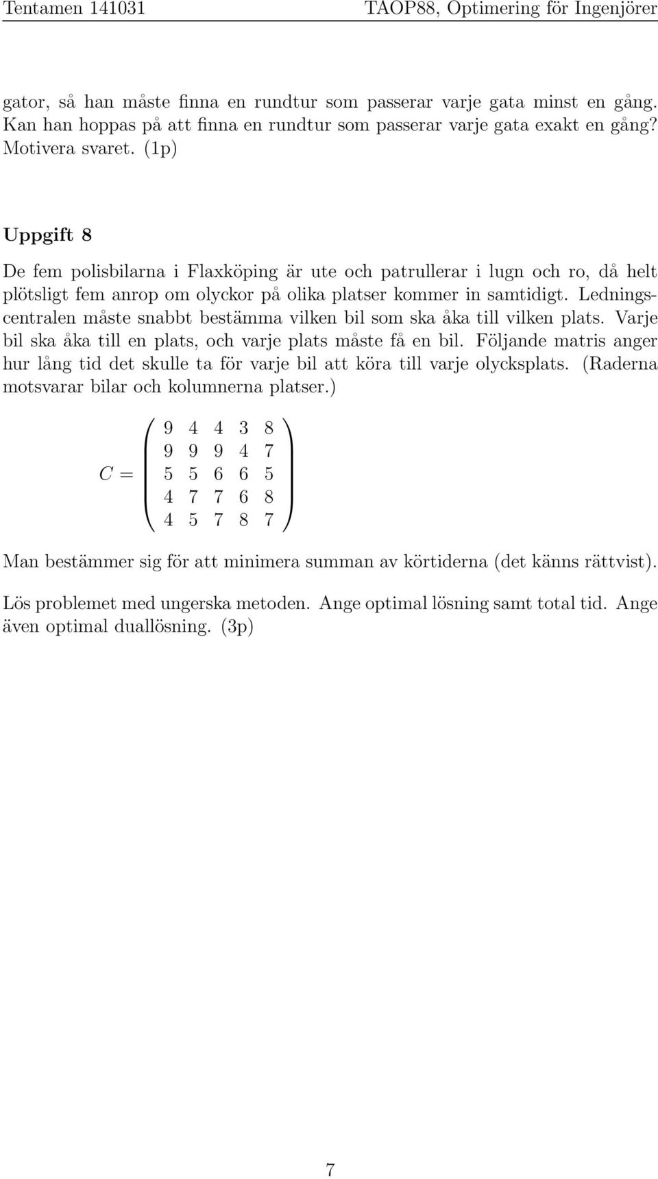 Ledningscentralen måste snabbt bestämma vilken bil som ska åka till vilken plats. Varje bil ska åka till en plats, och varje plats måste få en bil.