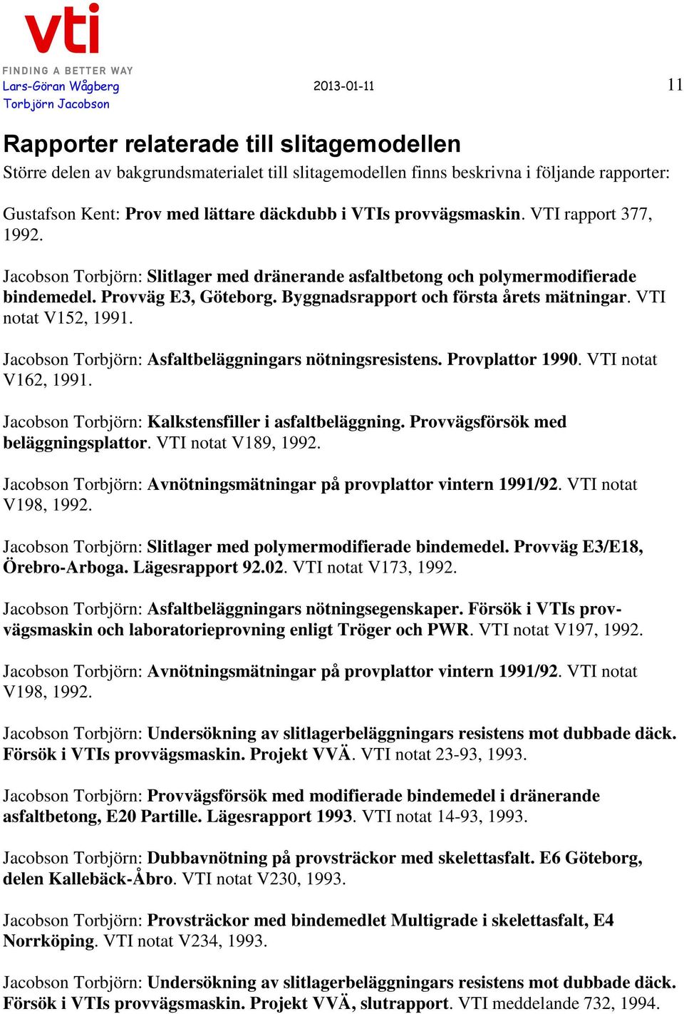 Byggnadsrapport och första årets mätningar. VTI notat V152, 1991. Jacobson Torbjörn: Asfaltbeläggningars nötningsresistens. Provplattor 1990. VTI notat V162, 1991.