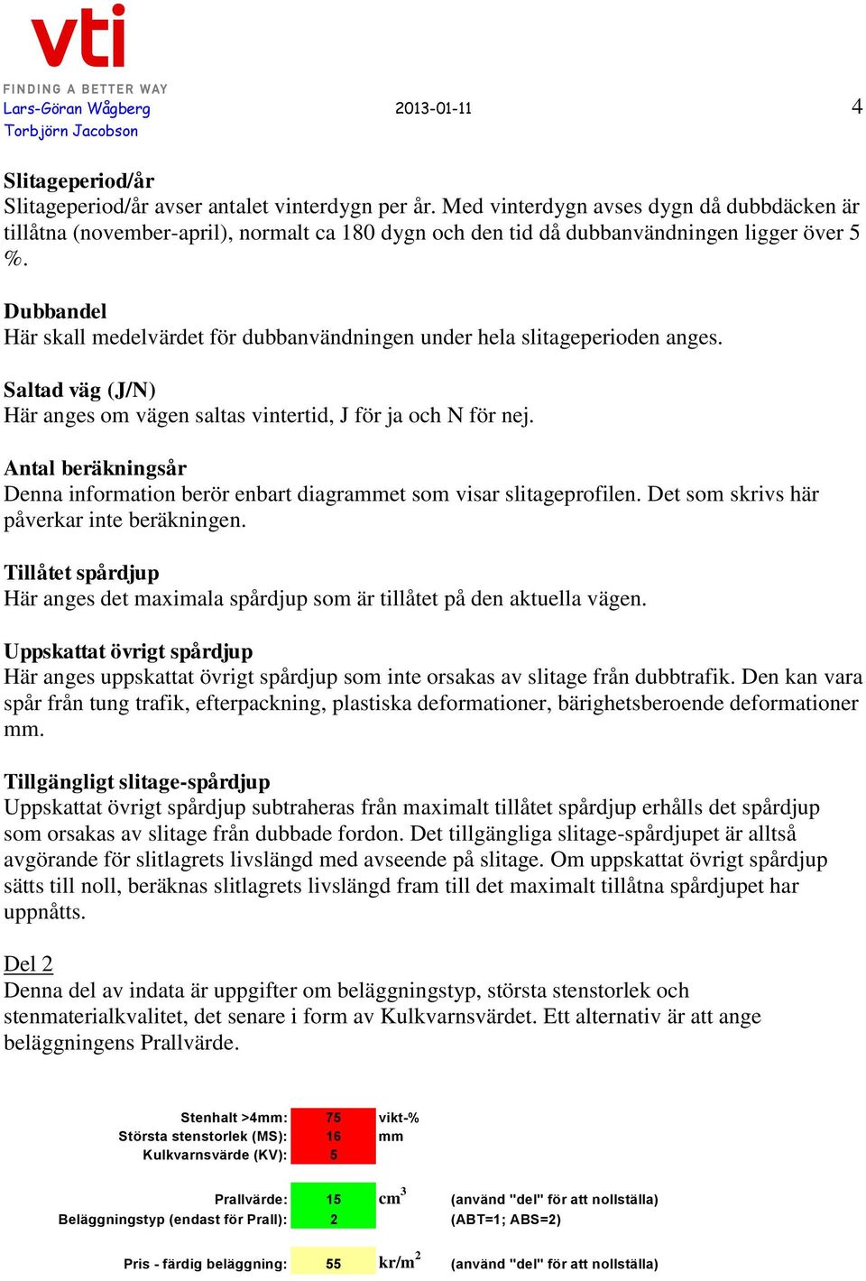 Dubbandel Här skall medelvärdet för dubbanvändningen under hela slitageperioden anges. Saltad väg (J/N) Här anges om vägen saltas vintertid, J för ja och N för nej.