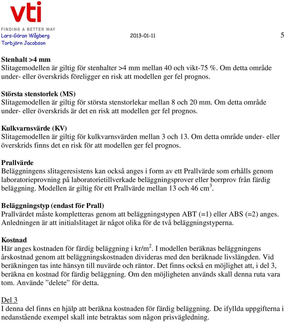 Om detta område under- eller överskrids är det en risk att modellen ger fel prognos. Kulkvarnsvärde (KV) Slitagemodellen är giltig för kulkvarnsvärden mellan 3 och 13.