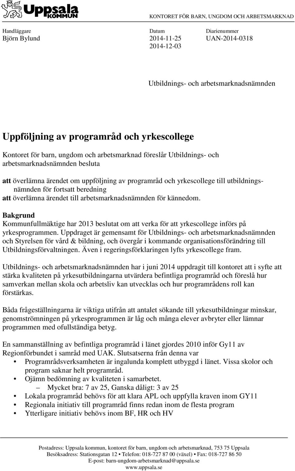 utbildningsnämnden för fortsatt beredning att överlämna ärendet till arbetsmarknadsnämnden för kännedom.