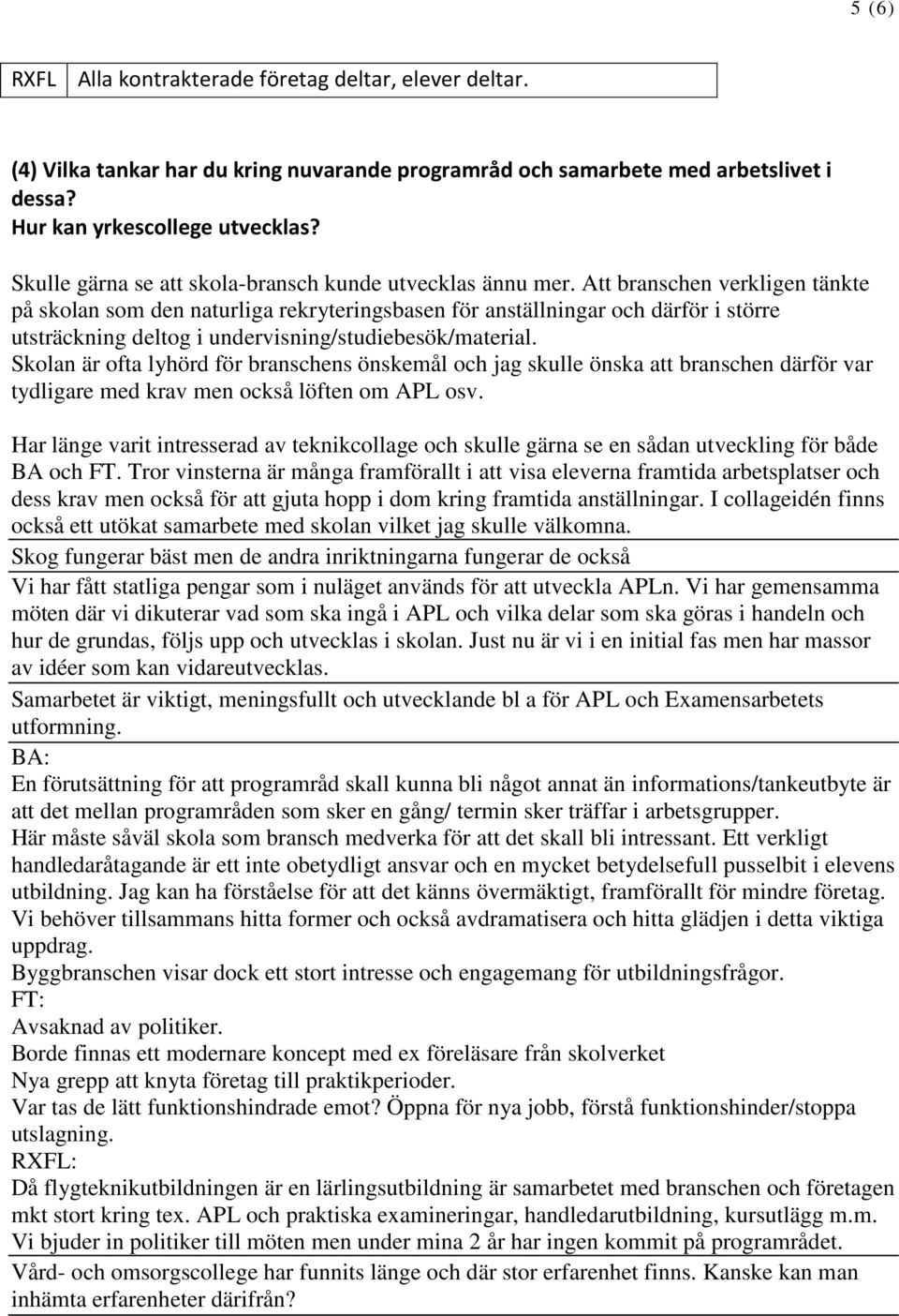 Att branschen verkligen tänkte på skolan som den naturliga rekryteringsbasen för anställningar och därför i större utsträckning deltog i undervisning/studiebesök/material.