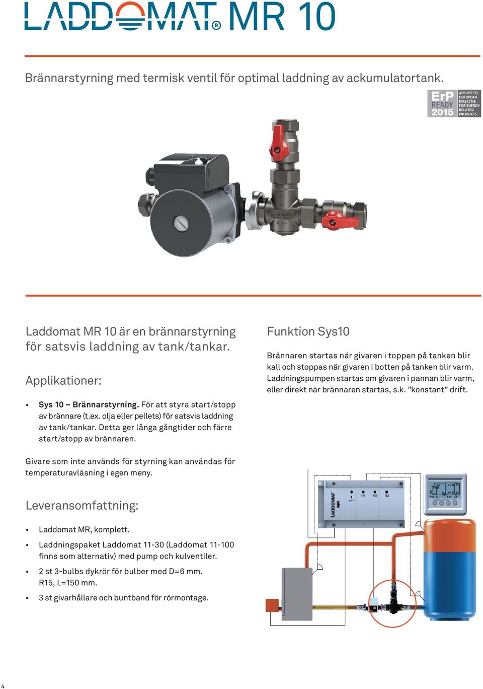 Funktion Sys10 Brännaren startas när givaren i toppen på tanken blir kall och stoppas när givaren i botten på tanken blir varm.