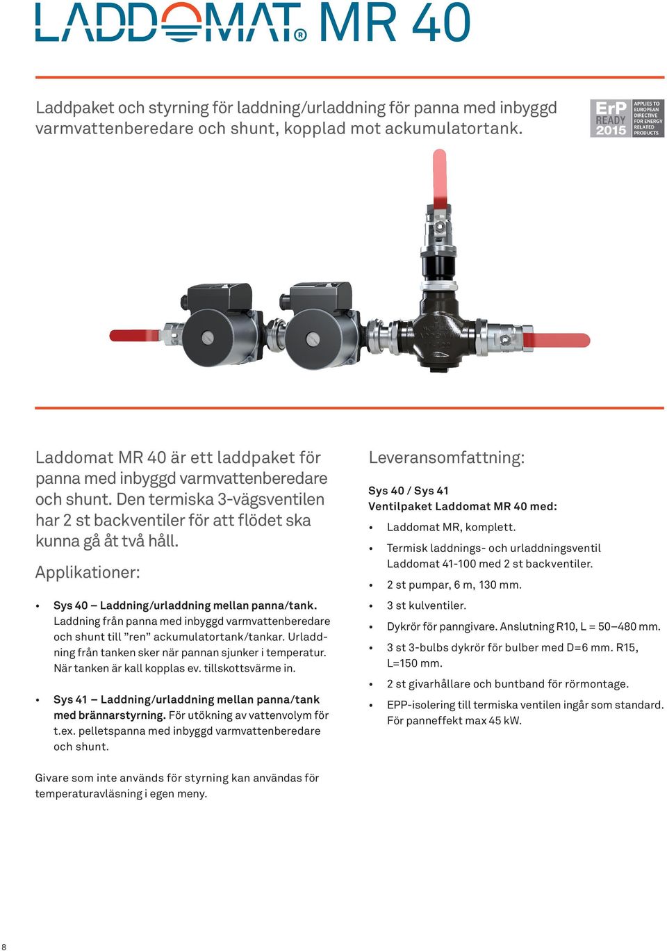 Applikationer: Sys 40 Laddning/urladdning mellan panna/tank. Laddning från panna med inbyggd varmvattenberedare och shunt till ren ackumulatortank/tankar.