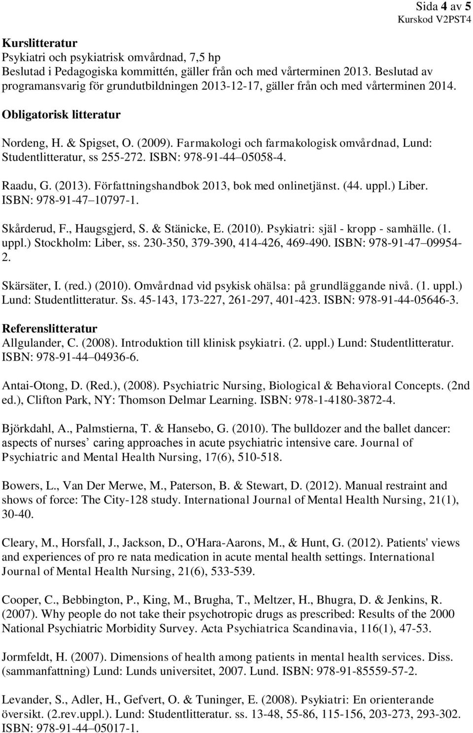 Farmakologi och farmakologisk omvårdnad, Lund: Studentlitteratur, ss 255-272. ISBN: 978-91-44 05058-4. Raadu, G. (2013). Författningshandbok 2013, bok med onlinetjänst. (44. uppl.) Liber.