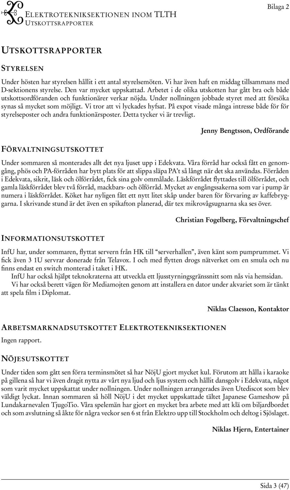 Under nollningen jobbade styret med att försöka synas så mycket som möjligt. Vi tror att vi lyckades hyfsat. På expot visade många intresse både för för styrelseposter och andra funktionärsposter.