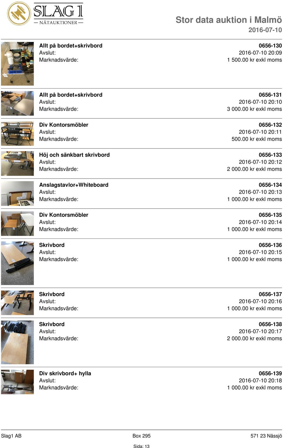 0656-134 Avslut: 20:13 Div Kontorsmöbler 0656-135 Avslut: 20:14 0656-136 Avslut: 20:15