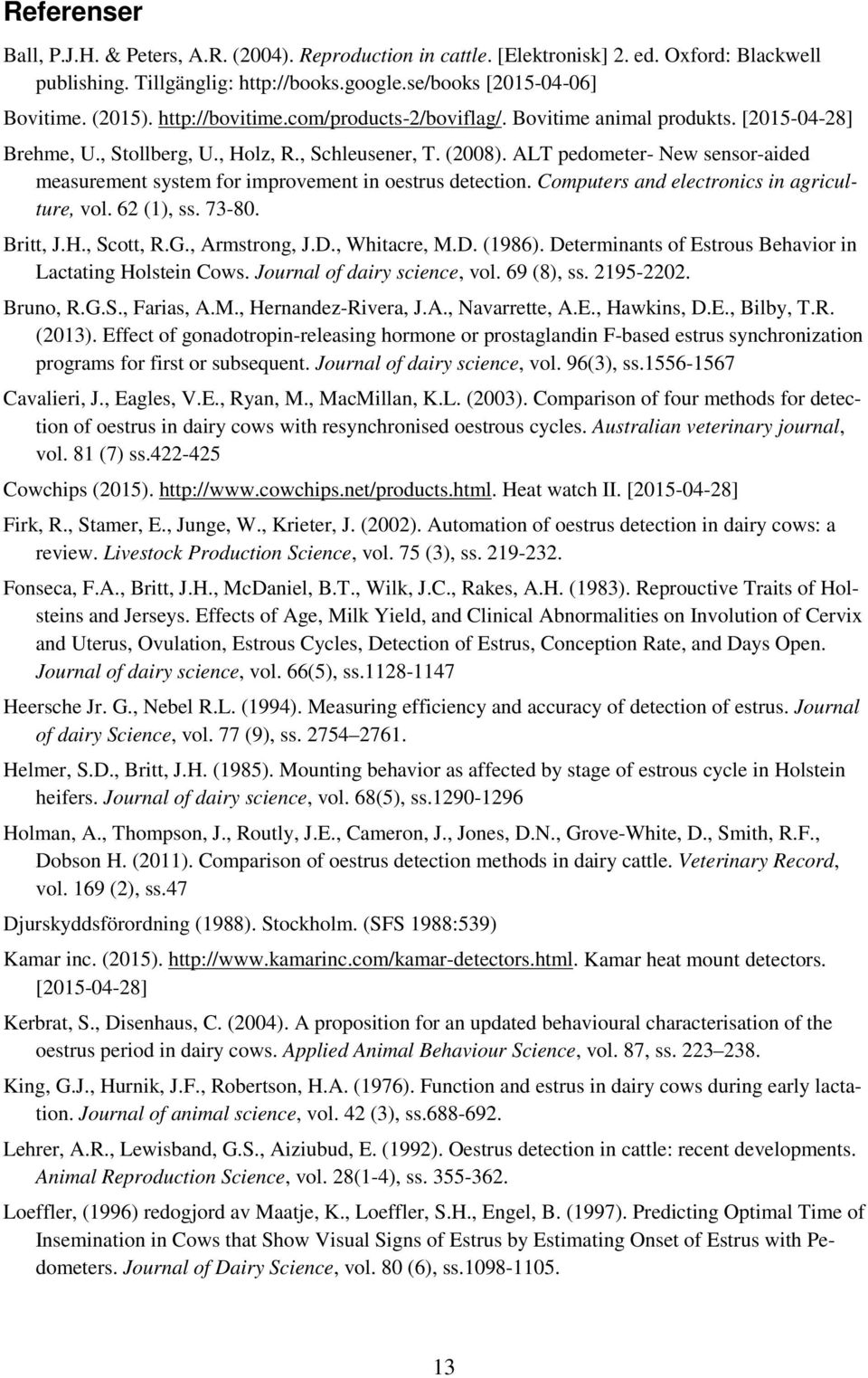 ALT pedometer- New sensor-aided measurement system for improvement in oestrus detection. Computers and electronics in agriculture, vol. 62 (1), ss. 73-80. Britt, J.H., Scott, R.G., Armstrong, J.D.