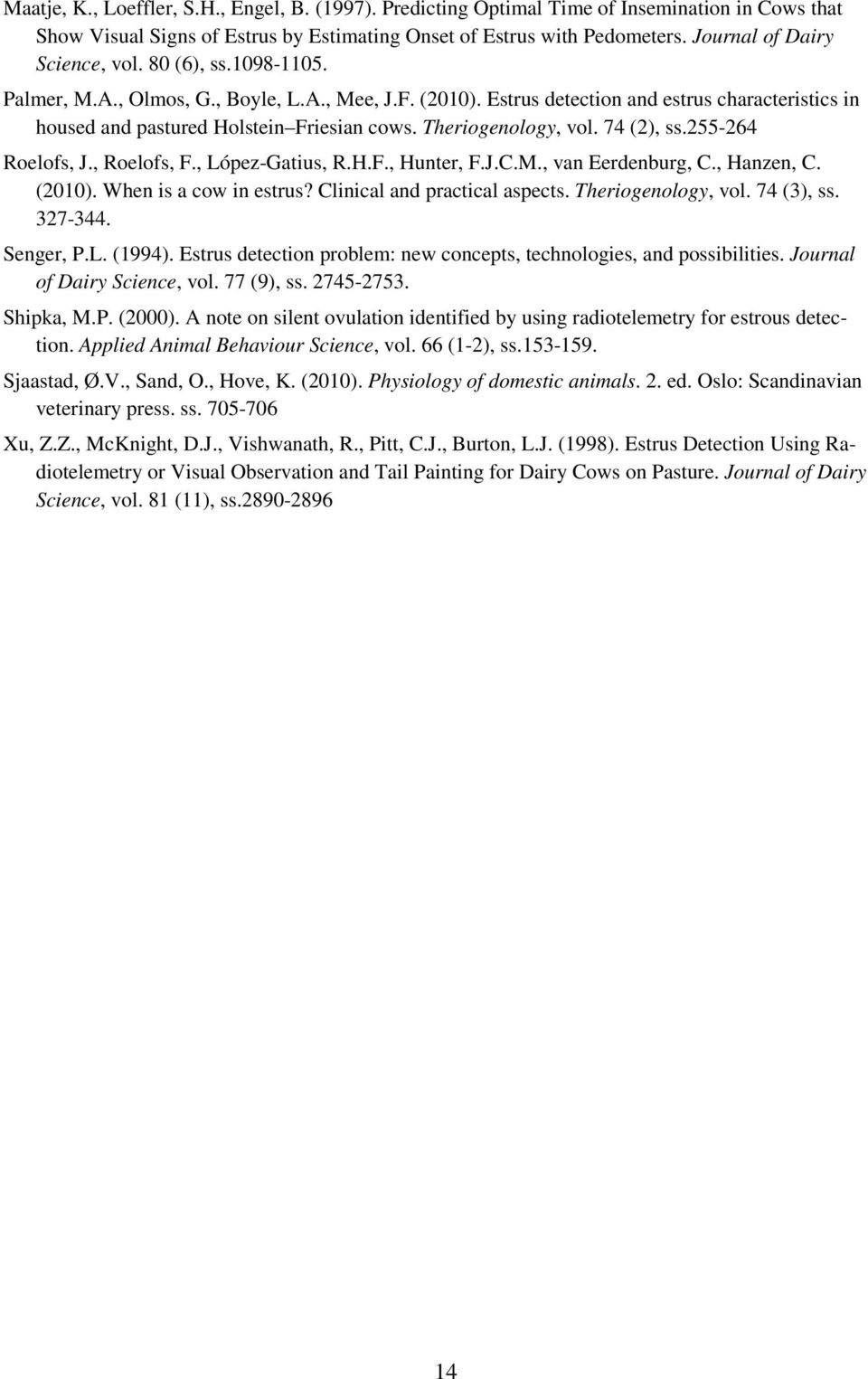 Theriogenology, vol. 74 (2), ss.255-264 Roelofs, J., Roelofs, F., López-Gatius, R.H.F., Hunter, F.J.C.M., van Eerdenburg, C., Hanzen, C. (2010). When is a cow in estrus?