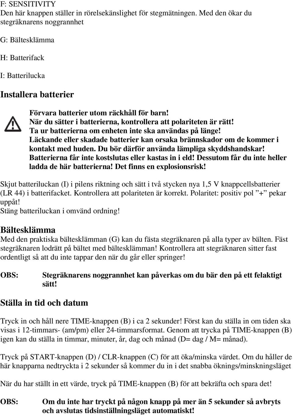 När du sätter i batterierna, kontrollera att polariteten är rätt! Ta ur batterierna om enheten inte ska användas på länge!