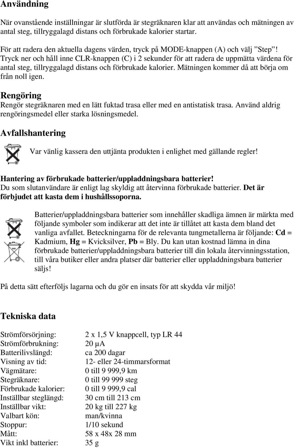 Tryck ner och håll inne CLR-knappen (C) i 2 sekunder för att radera de uppmätta värdena för antal steg, tillryggalagd distans och förbrukade kalorier. Mätningen kommer då att börja om från noll igen.