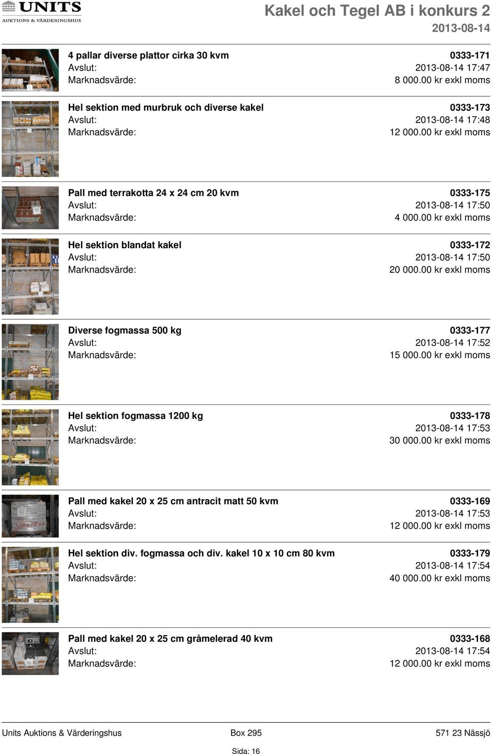 blandat kakel 0333-172 Avslut: 17:50 Diverse fogmassa 500 kg 0333-177 Avslut: 17:52 1 Hel sektion fogmassa 1200 kg 0333-178 Avslut: 17:53 30 000.