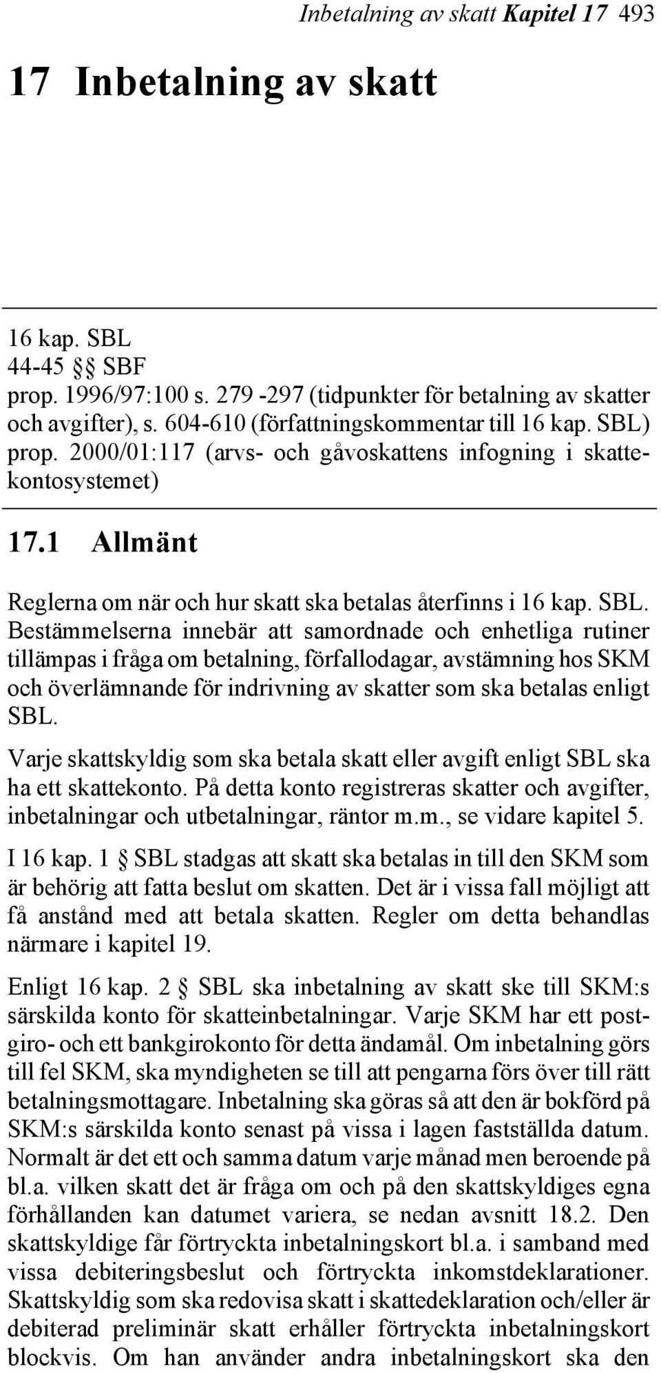 SBL. Bestämmelserna innebär att samordnade och enhetliga rutiner tillämpas i fråga om betalning, förfallodagar, avstämning hos SKM och överlämnande för indrivning av skatter som ska betalas enligt