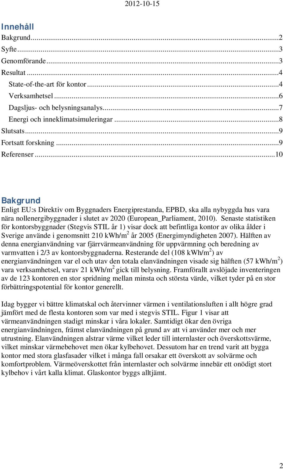 .. 10 Bakgrund Enligt EU:s Direktiv om Byggnaders Energiprestanda, EPBD, ska alla nybyggda hus vara nära nollenergibyggnader i slutet av 2020 (European_Parliament, 2010).