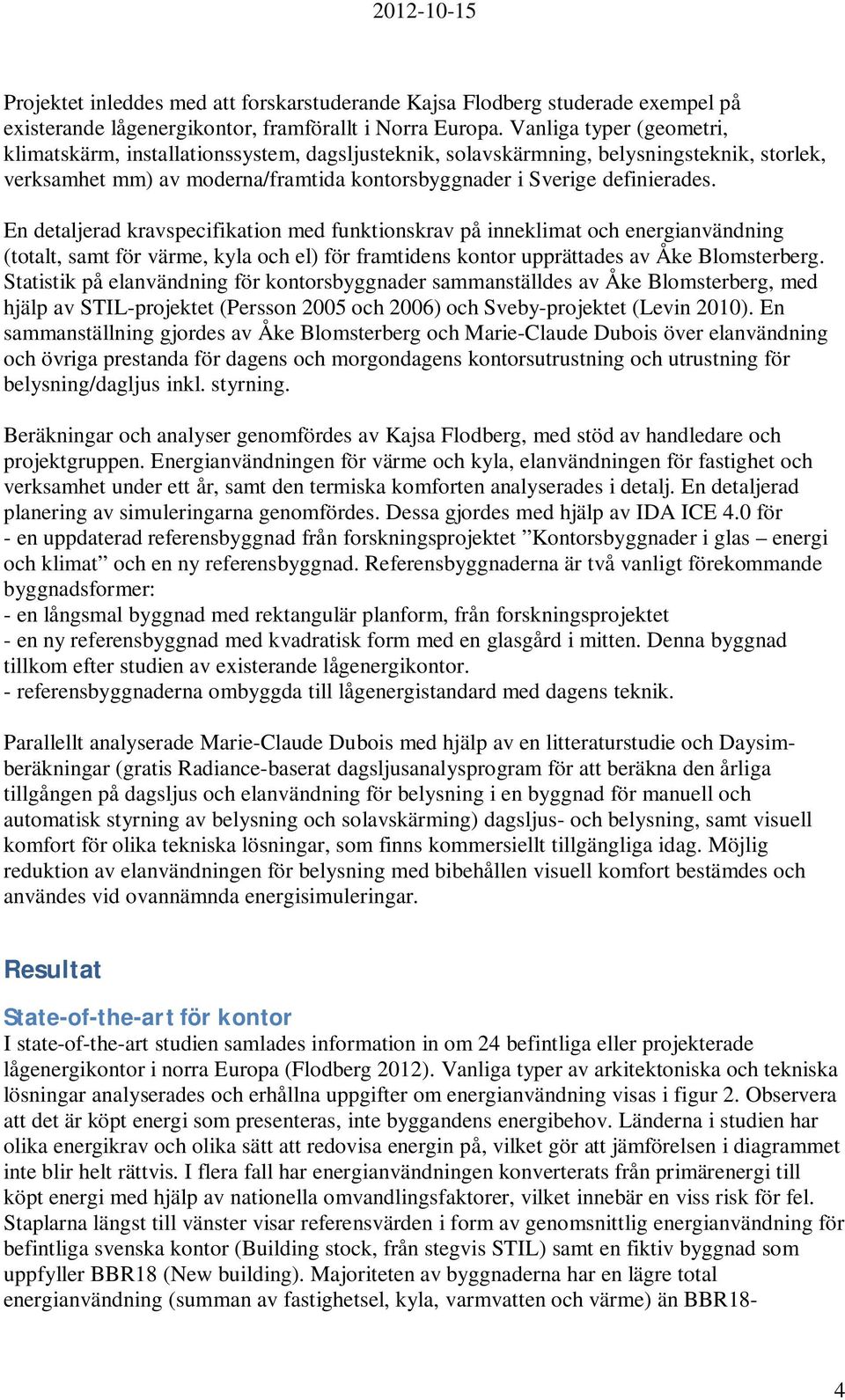 En detaljerad kravspecifikation med funktionskrav på inneklimat och energianvändning (totalt, samt för värme, kyla och el) för framtidens kontor upprättades av Åke Blomsterberg.