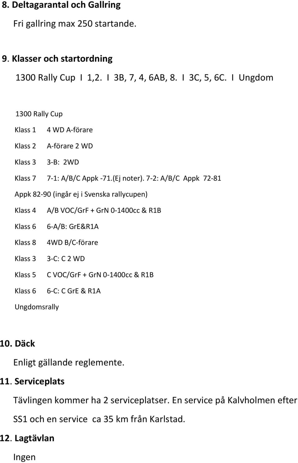 7-2: A/B/C Appk 72-81 Appk 82-90 (ingår ej i Svenska rallycupen) Klass 4 A/B VOC/GrF + GrN 0-1400cc & R1B Klass 6 6-A/B: GrE&R1A Klass 8 4WD B/C-förare Klass 3 3-C: C 2 WD