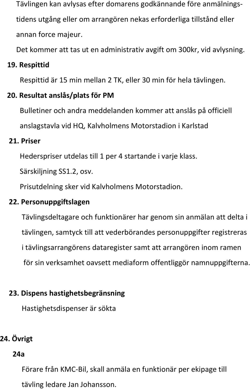 Resultat anslås/plats för PM Bulletiner och andra meddelanden kommer att anslås på officiell anslagstavla vid HQ, Kalvholmens Motorstadion i Karlstad 21.