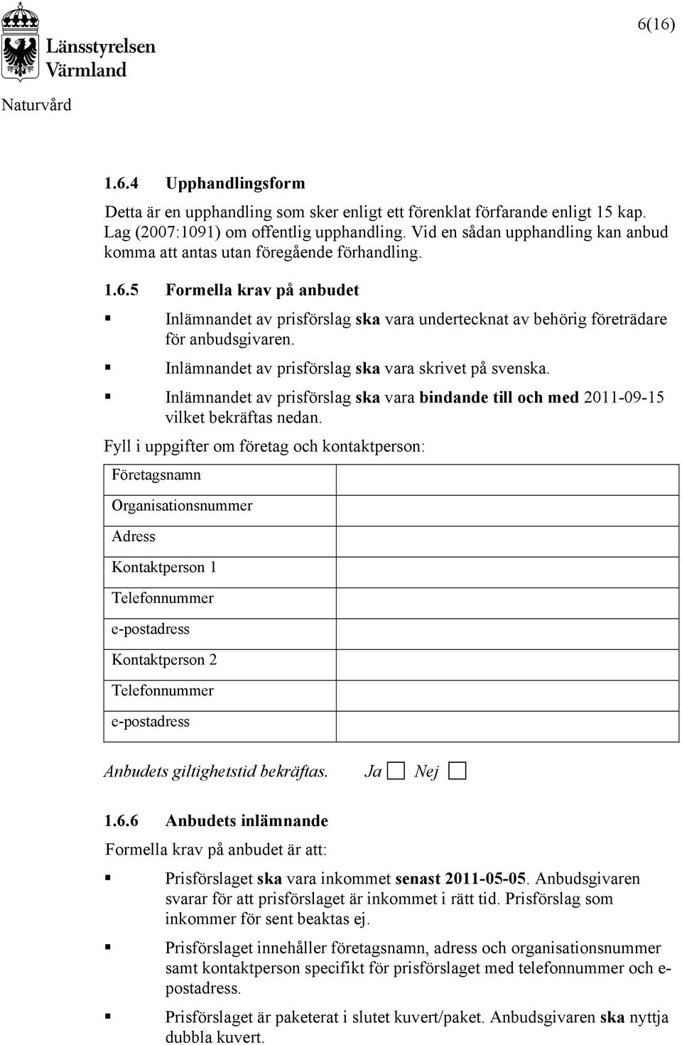 5 Formella krav på anbudet Inlämnandet av prisförslag ska vara undertecknat av behörig företrädare för anbudsgivaren. Inlämnandet av prisförslag ska vara skrivet på svenska.