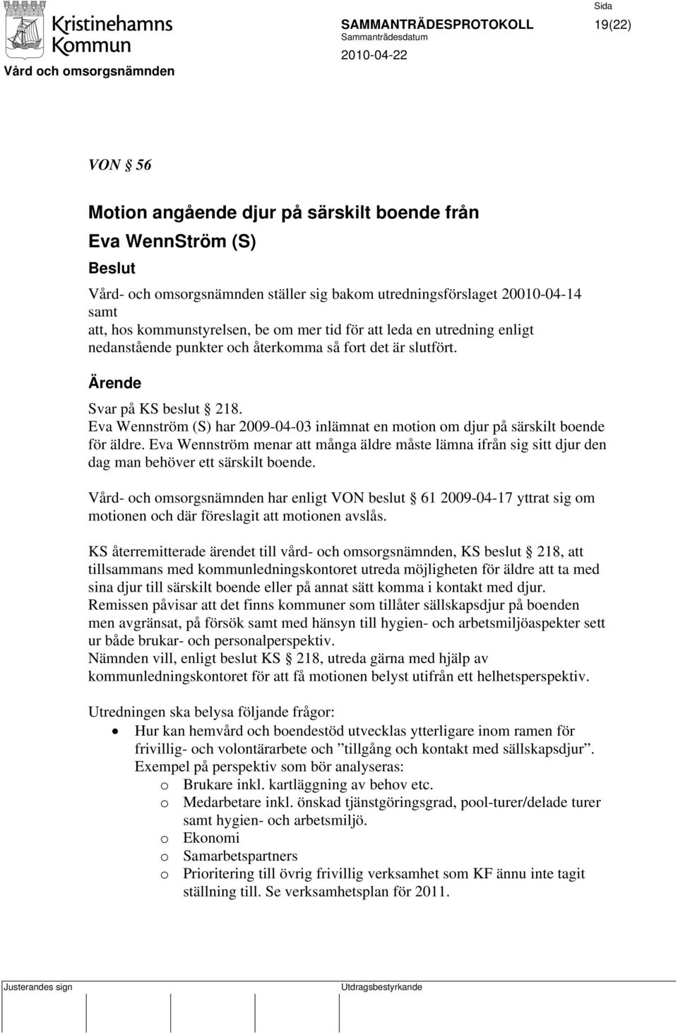 Eva Wennström (S) har 2009-04-03 inlämnat en motion om djur på särskilt boende för äldre. Eva Wennström menar att många äldre måste lämna ifrån sig sitt djur den dag man behöver ett särskilt boende.