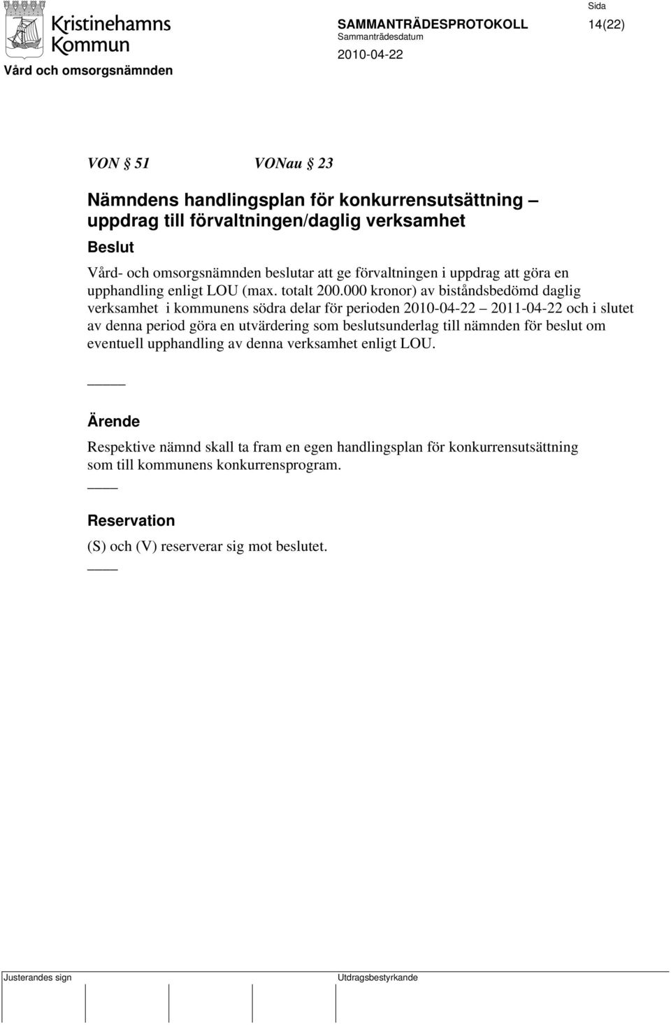 000 kronor) av biståndsbedömd daglig verksamhet i kommunens södra delar för perioden 2011-04-22 och i slutet av denna period göra en utvärdering som beslutsunderlag