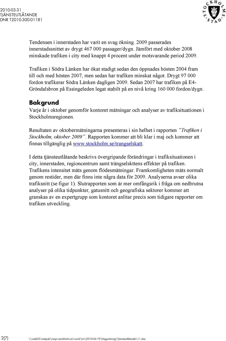 Trafiken i Södra Länken har ökat stadigt sedan den öppnades hösten 2004 fram till och med hösten 2007, men sedan har trafiken minskat något. Drygt 97 000 fordon trafikerar Södra Länken dagligen 2009.